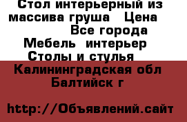 Стол интерьерный из массива груша › Цена ­ 85 000 - Все города Мебель, интерьер » Столы и стулья   . Калининградская обл.,Балтийск г.